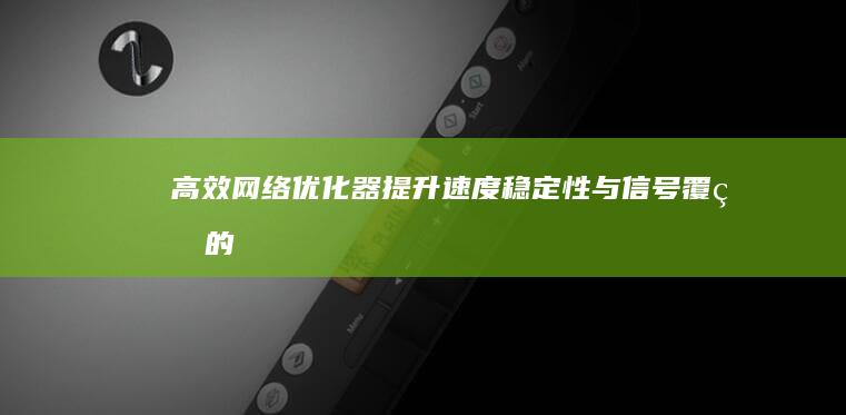 高效网络优化器：提升速度、稳定性与信号覆盖的全面解决方案